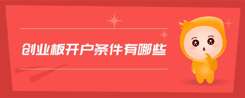 創(chuàng)業(yè)板開(kāi)戶條件有哪些