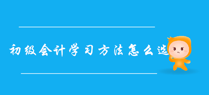 自學(xué)還是報(bào)班？超詳細(xì)初級(jí)會(huì)計(jì)學(xué)習(xí)方法對(duì)比，總有一款適合你