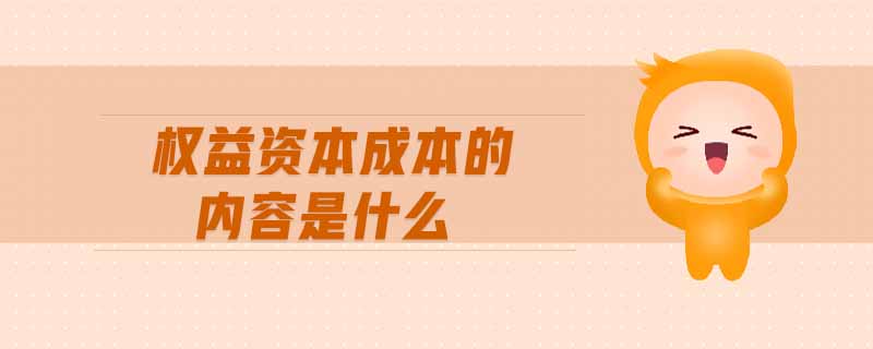權(quán)益資本成本的內(nèi)容是什么 權(quán)益資本成本的內(nèi)容是什么