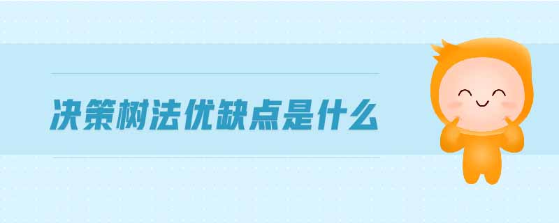 決策樹法優(yōu)缺點是什么 決策樹法優(yōu)缺點是什么