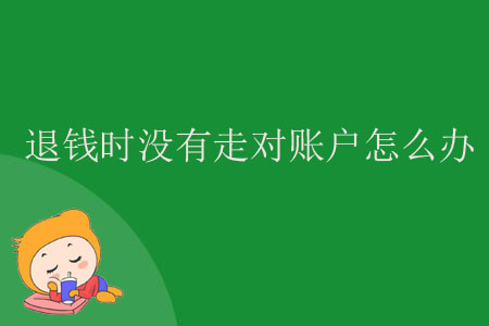 退錢時沒有走對賬戶怎么辦？