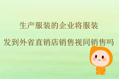 生產(chǎn)服裝的企業(yè)將服裝發(fā)到外省直銷店銷售視同銷售嗎？
