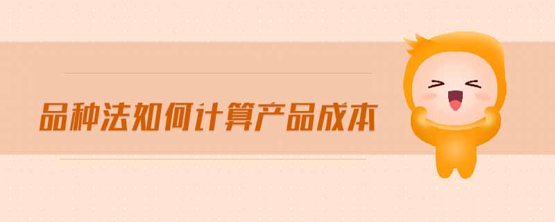 品種法如何計算產(chǎn)品成本
