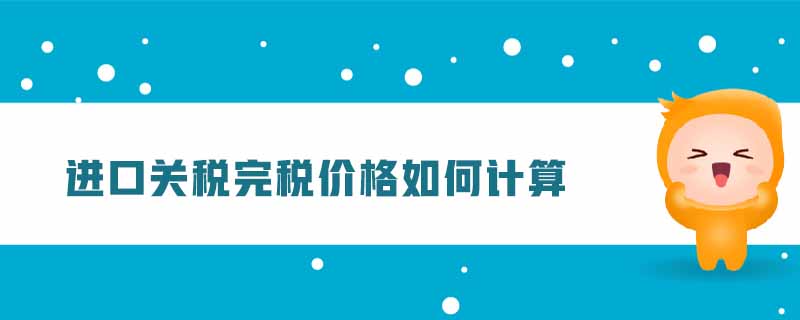 進(jìn)口關(guān)稅完稅價(jià)格如何計(jì)算 進(jìn)口關(guān)稅完稅價(jià)格如何計(jì)算