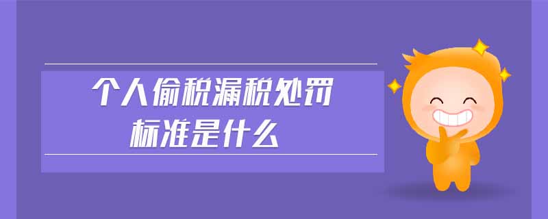 個人偷稅漏稅處罰標(biāo)準(zhǔn)是什么 個人偷稅漏稅處罰標(biāo)準(zhǔn)是什么