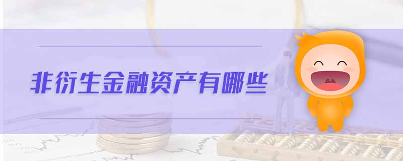 非衍生金融資產(chǎn)有哪些 非衍生金融資產(chǎn)有哪些