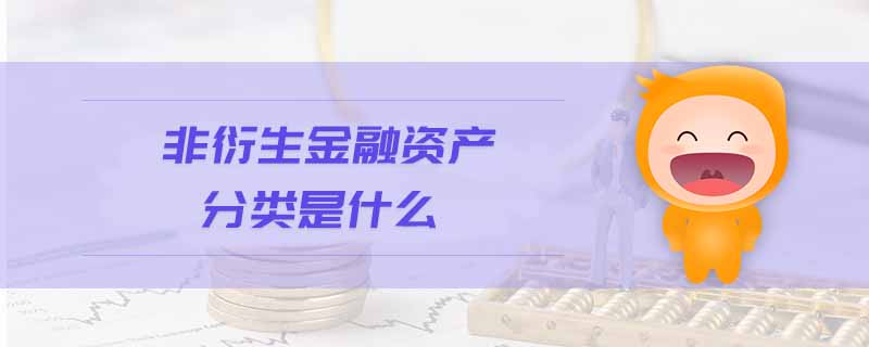 非衍生金融資產(chǎn)分類是什么 非衍生金融資產(chǎn)分類是什么