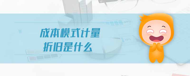 成本模式計(jì)量折舊是什么