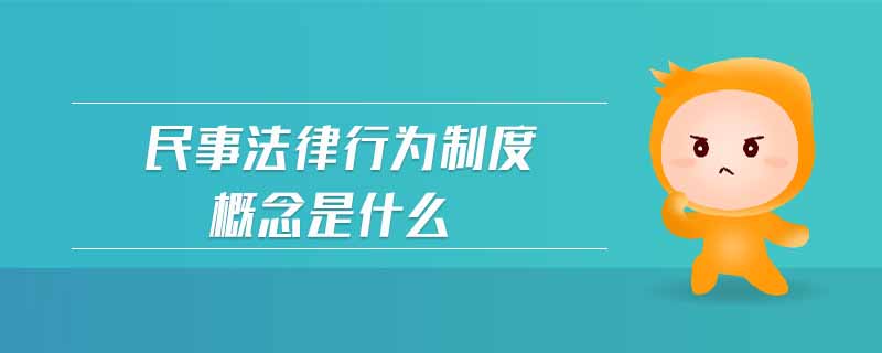 民事法律行為制度概念是什么 民事法律行為制度概念是什么