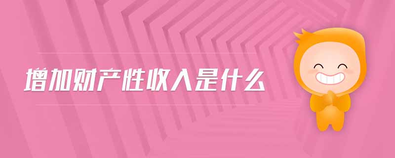 增加財產(chǎn)性收入是什么 增加財產(chǎn)性收入是什么