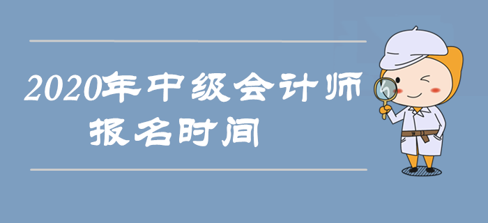 2020年中級會計(jì)師報(bào)名時(shí)間是什么時(shí)候？以下信息搶先收藏！