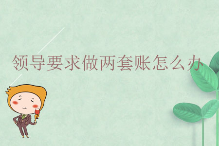 領(lǐng)導(dǎo)要求做兩套賬怎么辦？