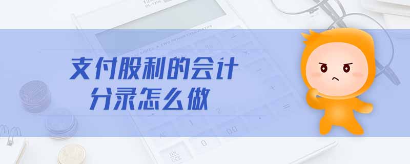 支付股利的會(huì)計(jì)分錄怎么做 支付股利的會(huì)計(jì)分錄怎么做