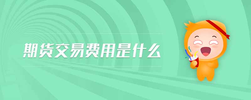期貨交易費(fèi)用是什么 期貨交易費(fèi)用是什么