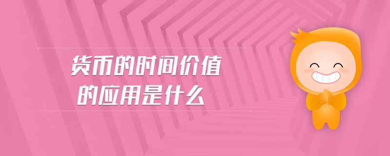 貨幣的時間價值的應用是什么 貨幣的時間價值的應用是什么