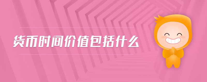 貨幣時(shí)間價(jià)值包括什么 貨幣時(shí)間價(jià)值包括什么