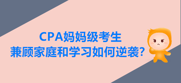 CPA媽媽級考生兼顧家庭和學習，如何逆襲？