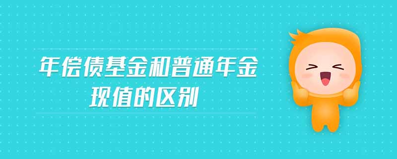 年償債基金和普通年金現(xiàn)值的區(qū)別