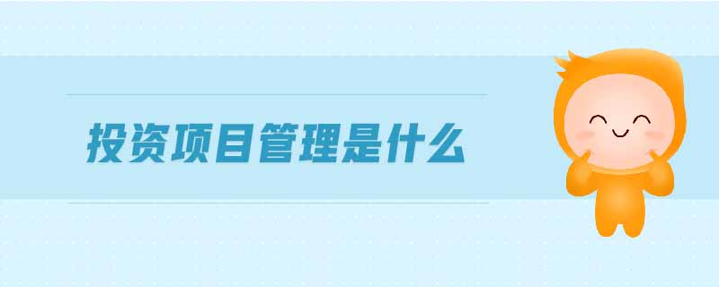 投資項(xiàng)目管理是什么