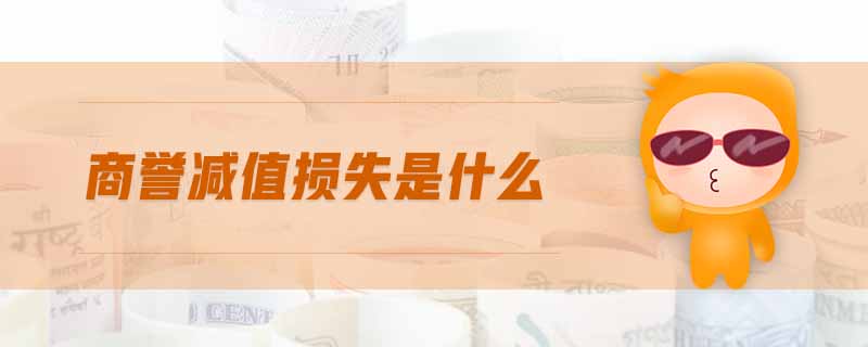 商譽減值損失是什么 商譽減值損失是什么