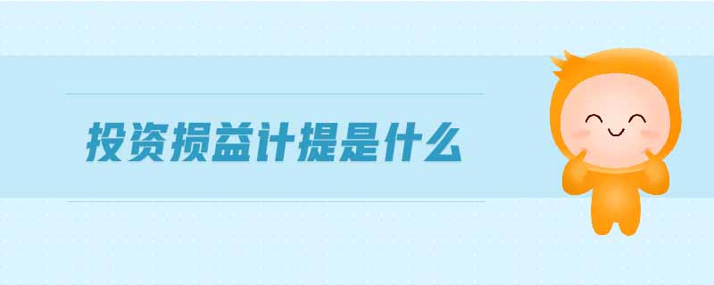 投資損益計(jì)提是什么 投資損益計(jì)提是什么