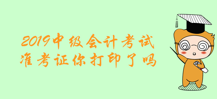 考試必備清單！2019年中級會(huì)計(jì)考試準(zhǔn)考證你打印了嗎？