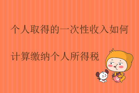 個人取得的一次性收入如何計(jì)算繳納個人所得稅？