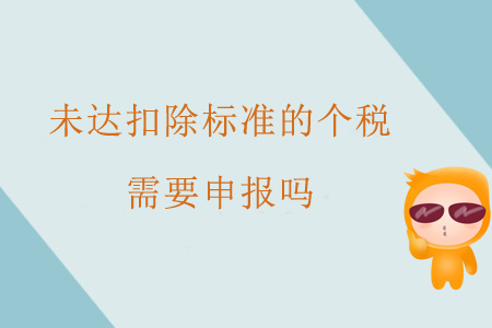 未達(dá)扣除標(biāo)準(zhǔn)的個(gè)稅需要申報(bào)嗎？