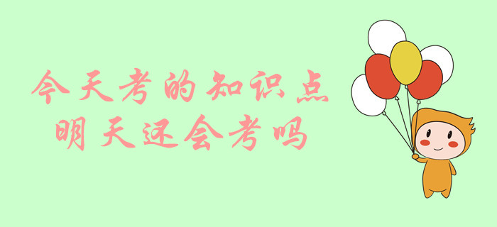 中級(jí)會(huì)計(jì)考試，今天考的知識(shí)點(diǎn)明天還會(huì)考嗎？