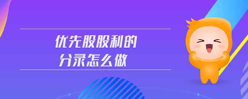 優(yōu)先股股利的分錄怎么做 優(yōu)先股股利的分錄怎么做