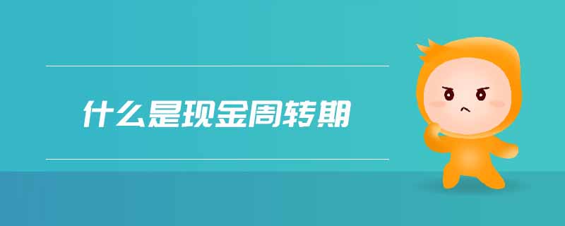 什么是現(xiàn)金周轉(zhuǎn)期 什么是現(xiàn)金周轉(zhuǎn)期