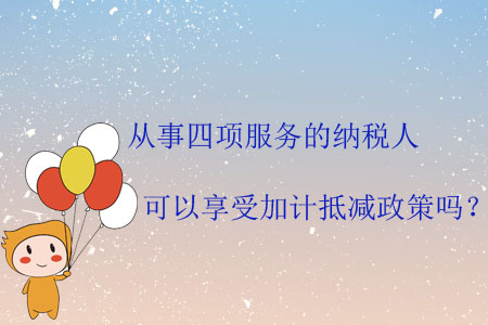 從事四項服務的納稅人可以享受加計抵減政策嗎？