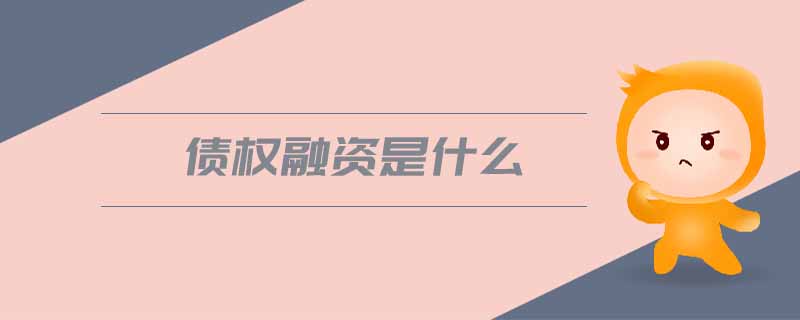 債權(quán)融資是什么 債權(quán)融資是什么