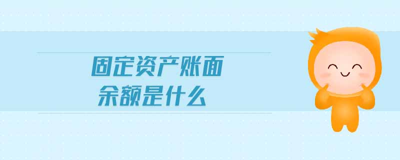 固定資產(chǎn)賬面余額是什么 固定資產(chǎn)賬面余額是什么