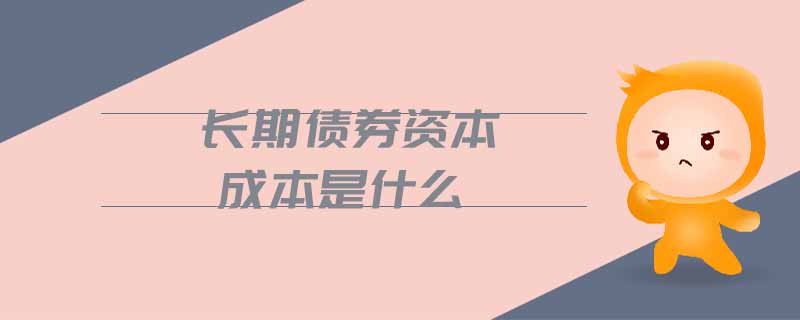 長期債券資本成本是什么 長期債券資本成本是什么