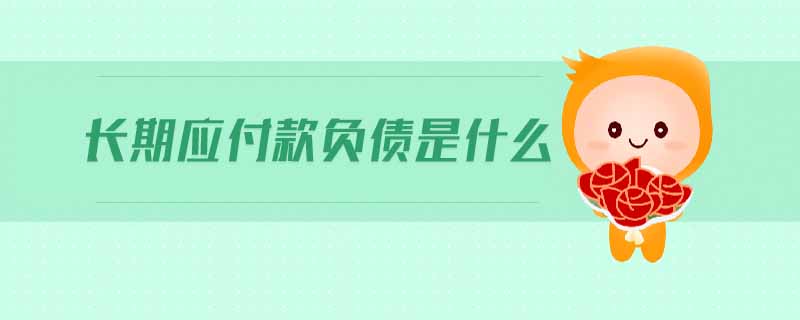 長期應(yīng)付款負(fù)債是什么 長期應(yīng)付款負(fù)債是什么