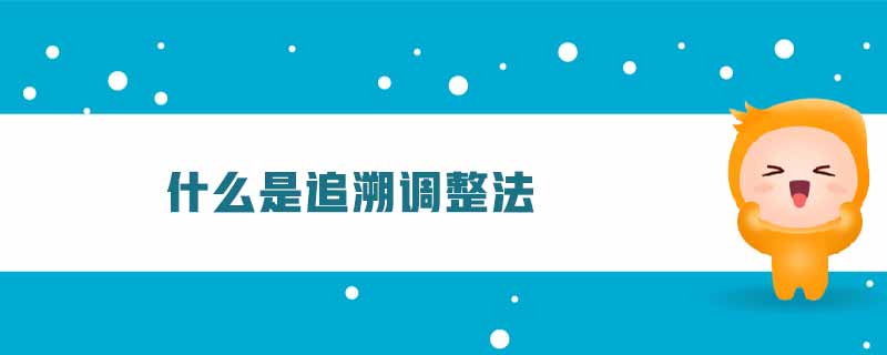 什么是追溯調(diào)整法 什么是追溯調(diào)整法