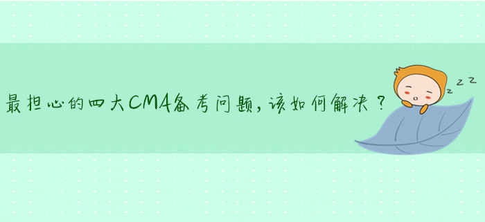最擔心的四大CMA備考問題，該如何解決？