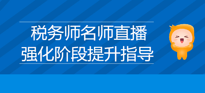 名師直播分享：2019年稅務師強化階段提升指導