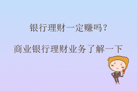銀行理財(cái)一定賺嗎？商業(yè)銀行理財(cái)業(yè)務(wù)了解一下