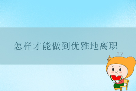 怎樣才能做到優(yōu)雅地離職？