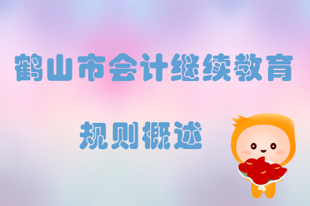 2019年廣東省鶴山市會計繼續(xù)教育規(guī)則概述 2019年廣東省鶴山市會計繼續(xù)教育規(guī)則概述