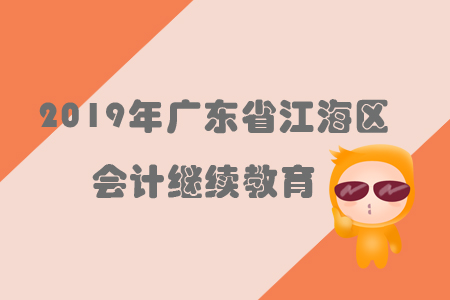 2019年廣東省江海區(qū)會計繼續(xù)教育規(guī)則概述 2019年廣東省江海區(qū)會計繼續(xù)教育規(guī)則概述