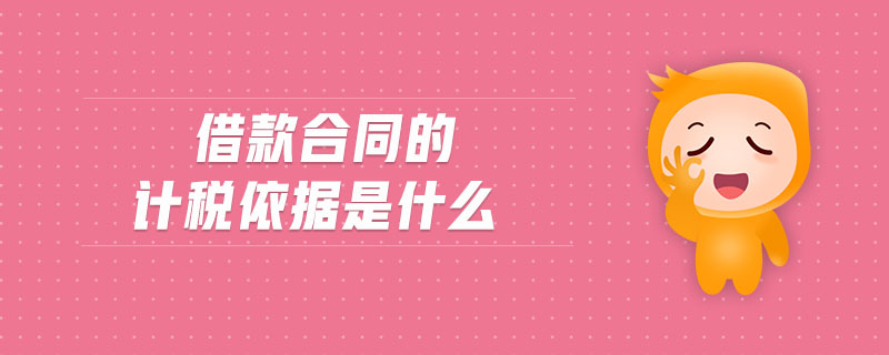 借款合同的計稅依據是什么 借款合同的計稅依據是什么
