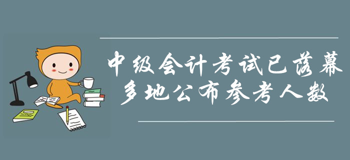 2019年中級(jí)會(huì)計(jì)職稱考試已落幕！多地公布參考人數(shù)！