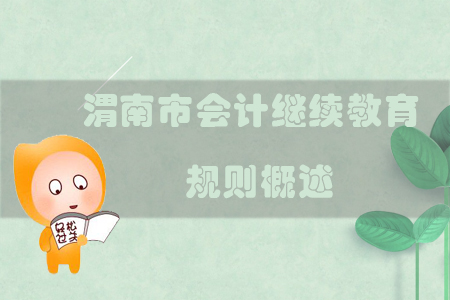 2019年陜西省渭南市會計繼續(xù)教育規(guī)則概述 2019年陜西省渭南市會計繼續(xù)教育規(guī)則概述