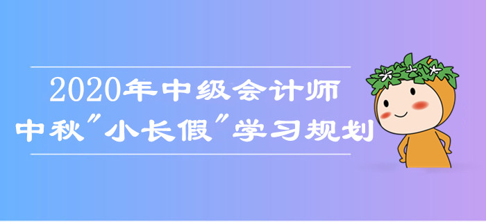 中級會計師中秋假期學(xué)習(xí)規(guī)劃！如何備考娛樂兩不誤？考生莫錯過！
