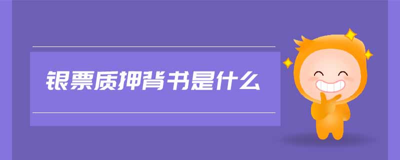 銀票質(zhì)押背書是什么 銀票質(zhì)押背書是什么