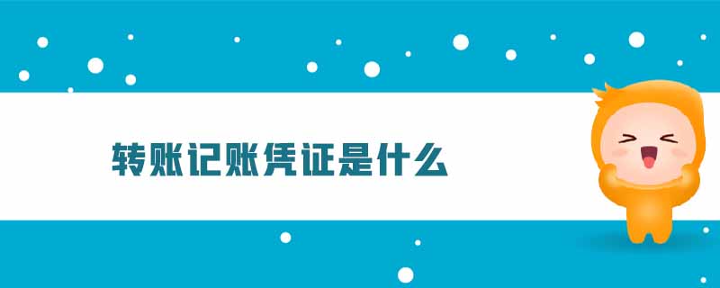 轉(zhuǎn)賬記賬憑證是什么 轉(zhuǎn)賬記賬憑證是什么