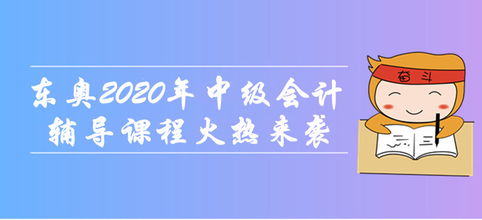 東奧2020年中級會計職稱輔導課程火熱來襲！無憂取證，高效通關(guān)！